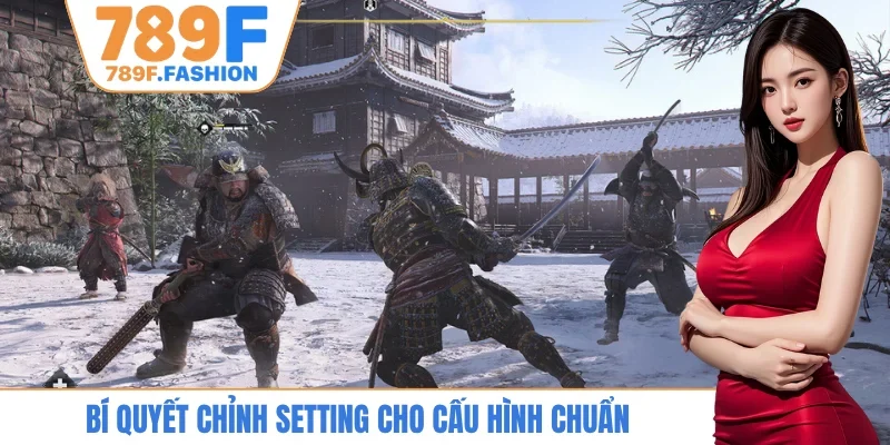Bí quyết chỉnh setting cho cấu hình chuẩn