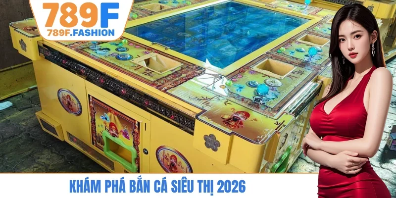 Khám phá bắn cá siêu thị 2026