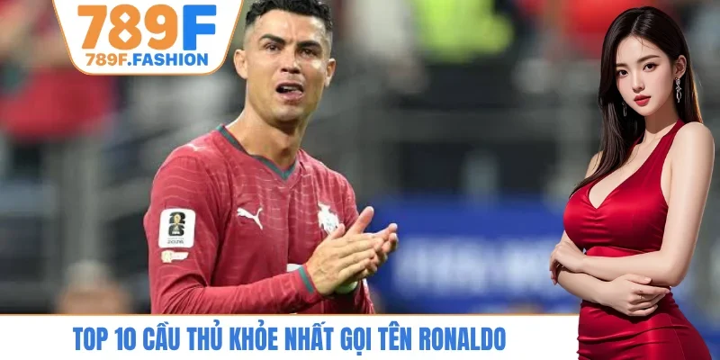 Top 10 cầu thủ khỏe nhất gọi tên Ronaldo